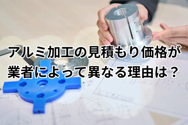 アルミ加工の見積もり価格が業者によって異なる理由は？