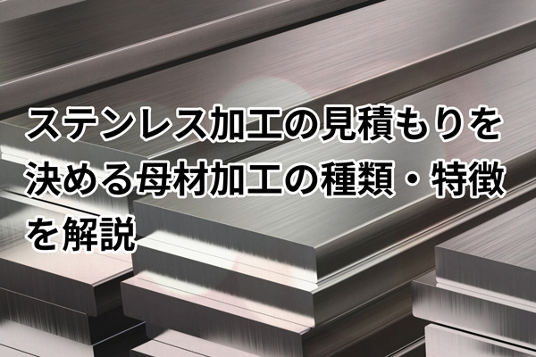 ステンレス加工の見積もりを決める母材と加工の種類・特徴を解説